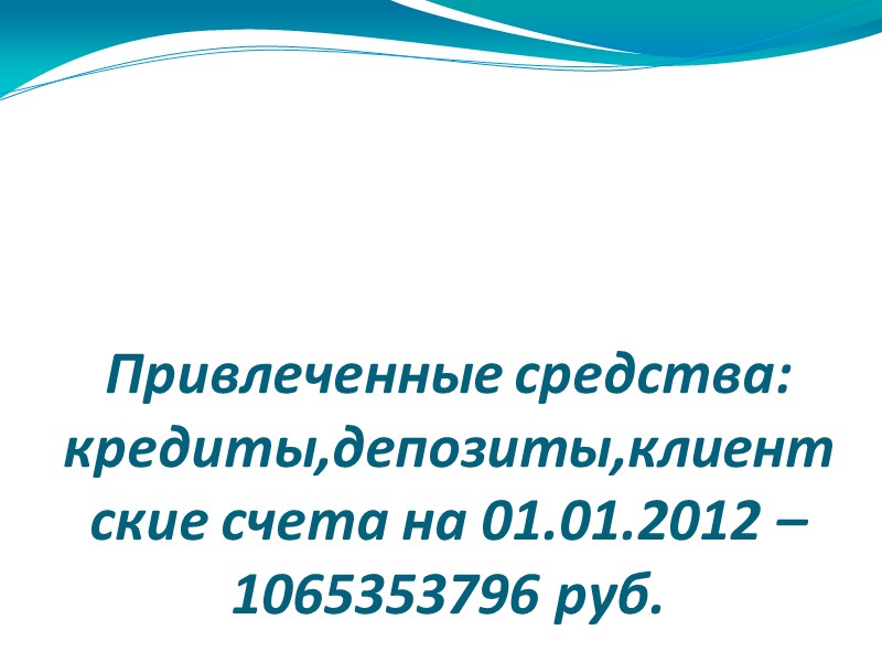 Привлеченные средства: кредиты,депозиты,клиентские счета на 01.01.2012 – 1065353796 руб.